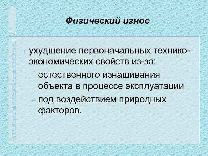 Физический износ n ухудшение первоначальных техникоэкономических свойств из-за: – естественного изнашивания объекта в процессе