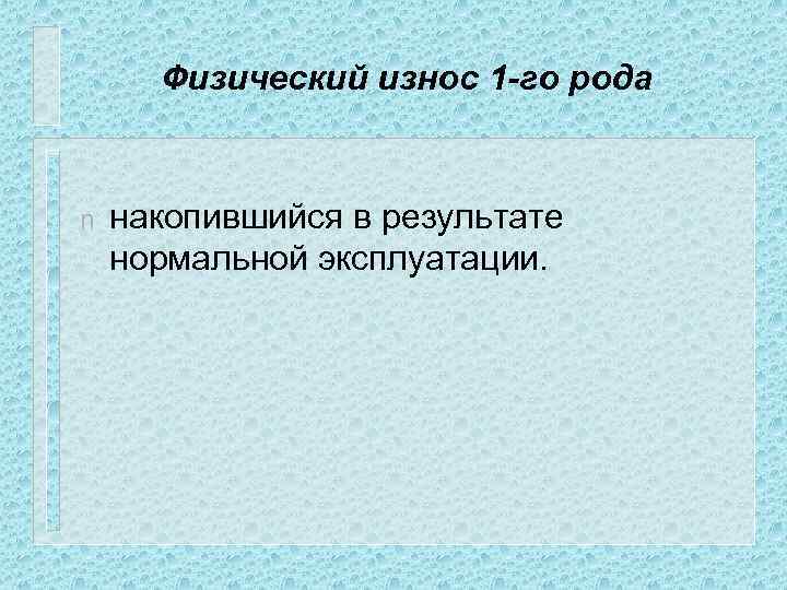 Физический износ 1 -го рода n накопившийся в результате нормальной эксплуатации. 