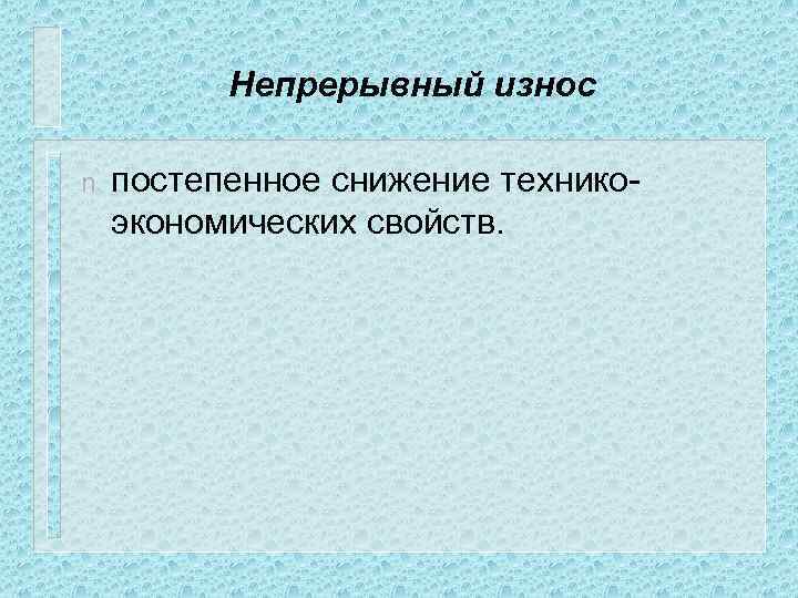 Непрерывный износ n постепенное снижение техникоэкономических свойств. 