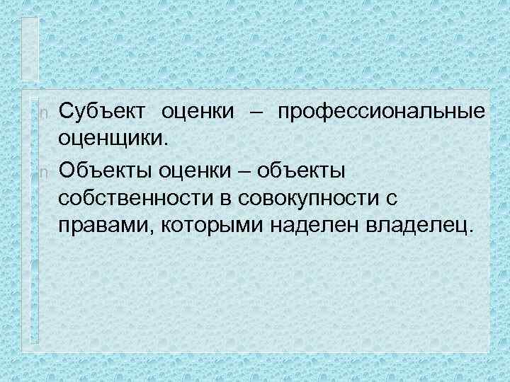 n n Субъект оценки – профессиональные оценщики. Объекты оценки – объекты собственности в совокупности