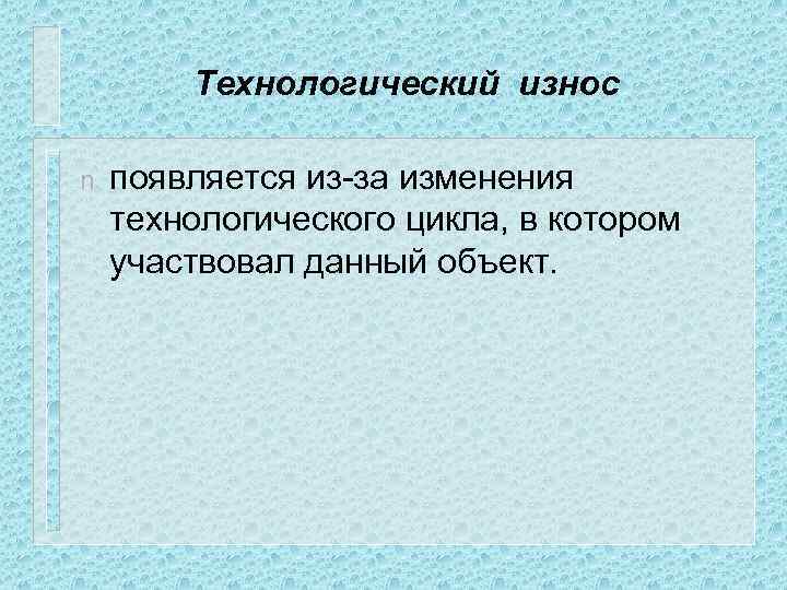 Технологический износ n появляется из-за изменения технологического цикла, в котором участвовал данный объект. 