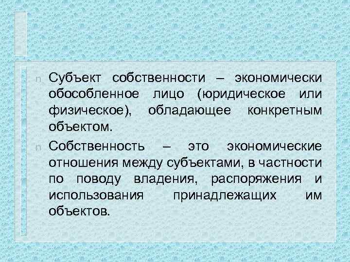 n n Субъект собственности – экономически обособленное лицо (юридическое или физическое), обладающее конкретным объектом.