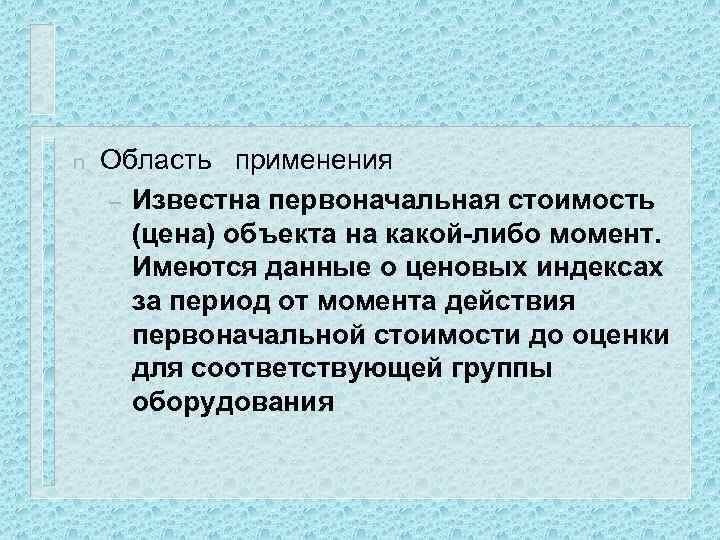 n Область применения – Известна первоначальная стоимость (цена) объекта на какой-либо момент. Имеются данные