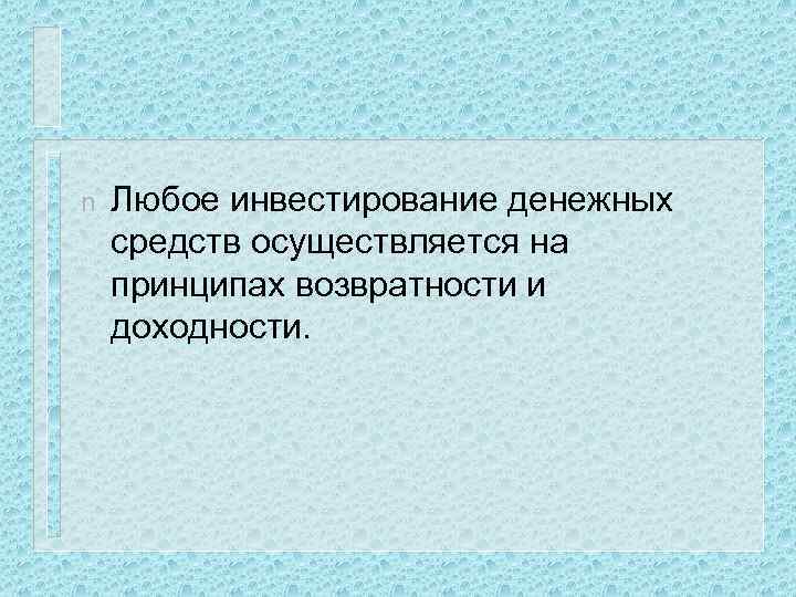 n Любое инвестирование денежных средств осуществляется на принципах возвратности и доходности. 