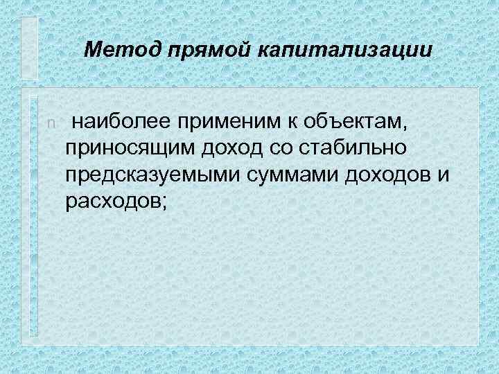 Метод прямой капитализации n наиболее применим к объектам, приносящим доход со стабильно предсказуемыми суммами