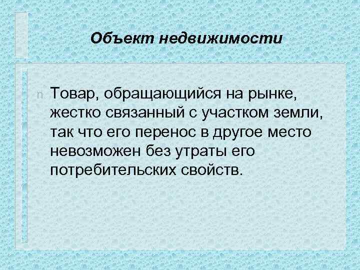 Объект недвижимости n Товар, обращающийся на рынке, жестко связанный с участком земли, так что