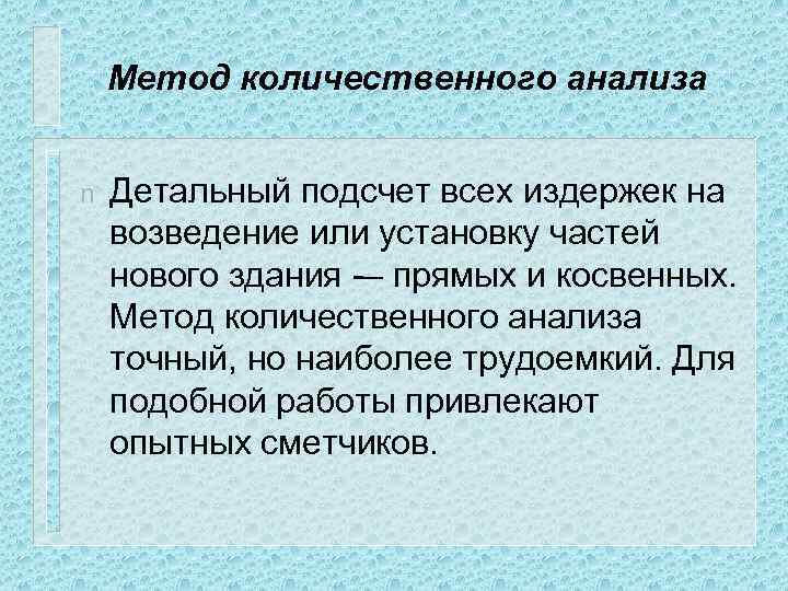 Метод количественного анализа n Детальный подсчет всех издержек на возведение или установку частей нового