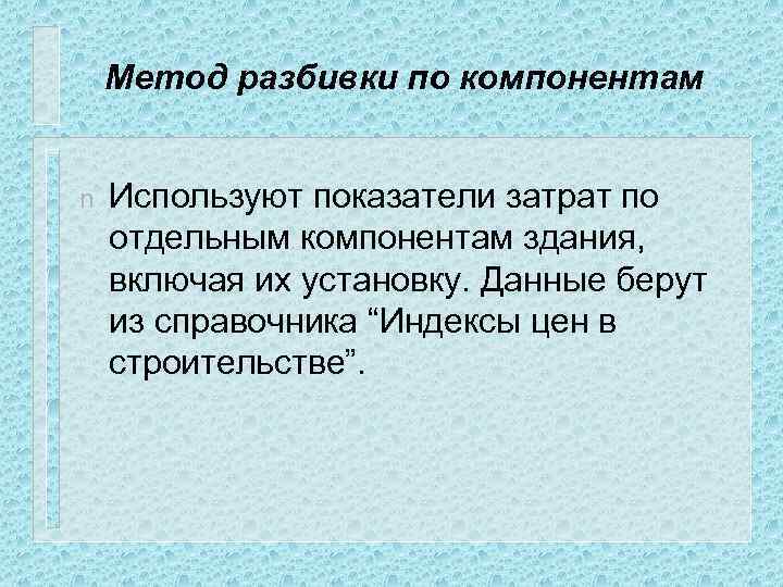 Метод разбивки по компонентам n Используют показатели затрат по отдельным компонентам здания, включая их