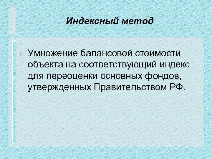 Индексный метод n Умножение балансовой стоимости объекта на соответствующий индекс для переоценки основных фондов,