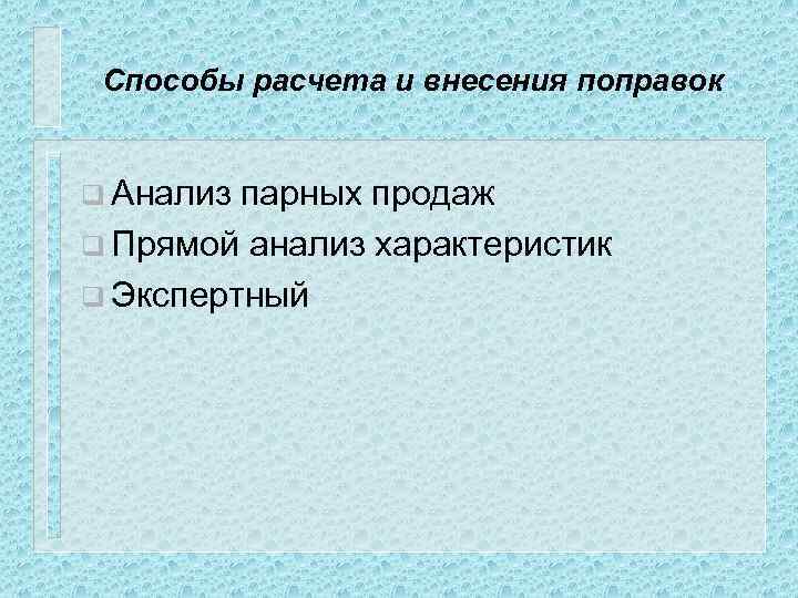 Способы расчета и внесения поправок q Анализ парных продаж q Прямой анализ характеристик q