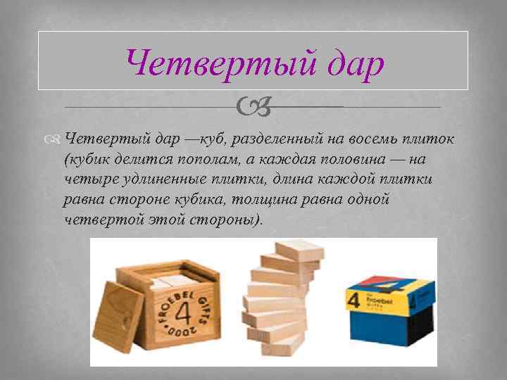 Четвертый дар —куб, разделенный на восемь плиток (кубик делится пополам, а каждая половина —
