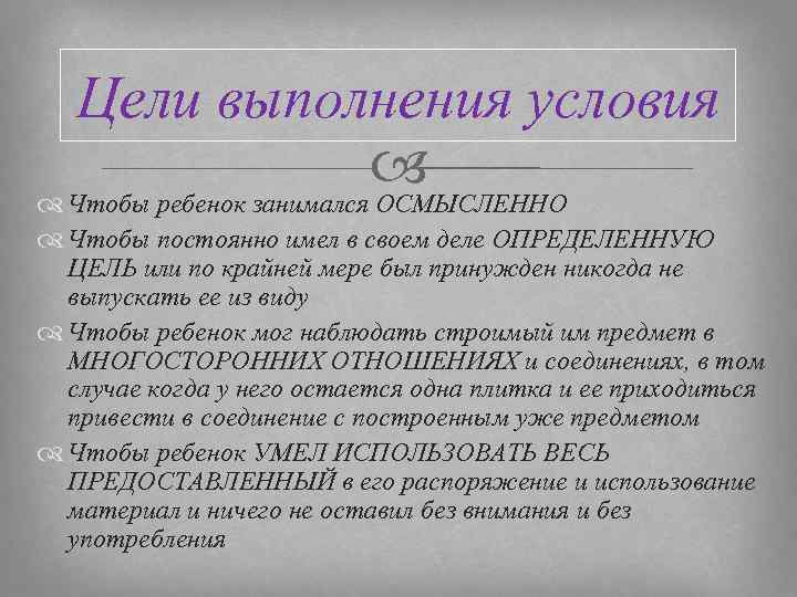 Цели выполнения условия Чтобы ребенок занимался ОСМЫСЛЕННО Чтобы постоянно имел в своем деле ОПРЕДЕЛЕННУЮ