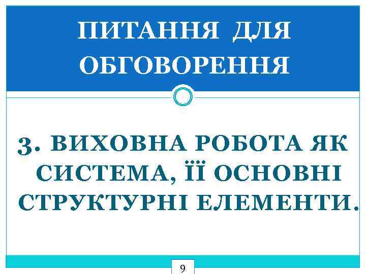 ПИТАННЯ ДЛЯ ОБГОВОРЕННЯ 3. ВИХОВНА РОБОТА ЯК СИСТЕМА, ЇЇ ОСНОВНІ СТРУКТУРНІ ЕЛЕМЕНТИ. 9 