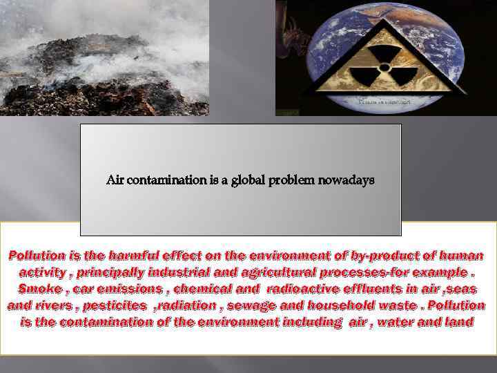 Air contamination is a global problem nowadays Pollution is the harmful effect on the