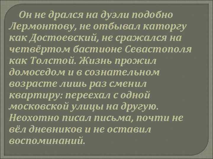 Он не дрался на дуэли подобно Лермонтову, не отбывал каторгу как Достоевский, не сражался