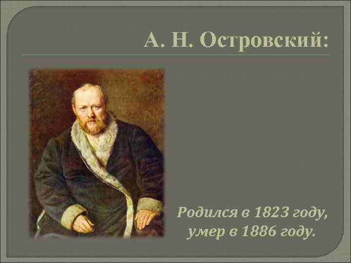 А. Н. Островский: Родился в 1823 году, умер в 1886 году. 