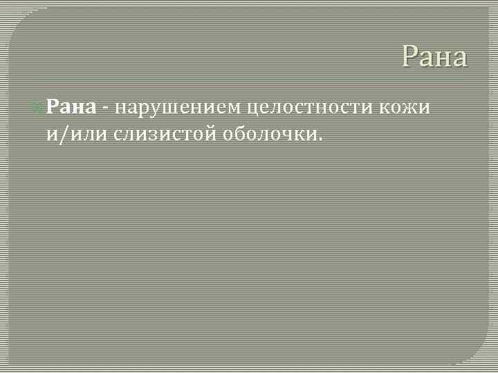 Рана - нарушением целостности кожи и/или слизистой оболочки. 