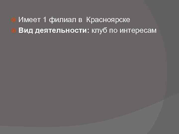 Имеет 1 филиал в Красноярске Вид деятельности: клуб по интересам 