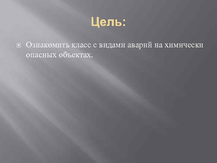 Цель: Ознакомить класс с видами аварий на химически опасных объектах. 
