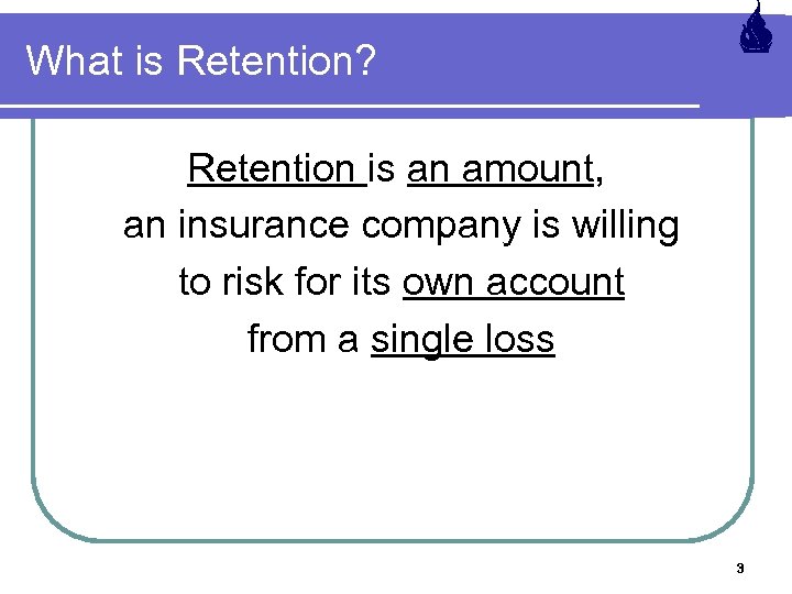 What is Retention? Retention is an amount, an insurance company is willing to risk