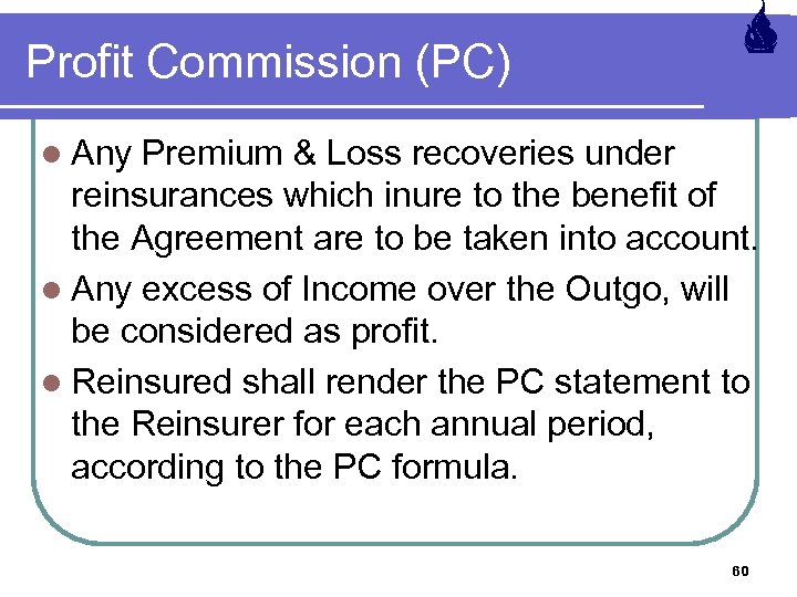 Profit Commission (PC) l Any Premium & Loss recoveries under reinsurances which inure to