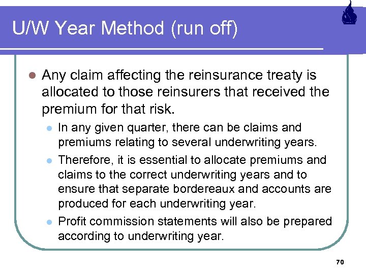 U/W Year Method (run off) l Any claim affecting the reinsurance treaty is allocated