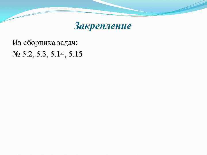 Закрепление Из сборника задач: № 5. 2, 5. 3, 5. 14, 5. 15 