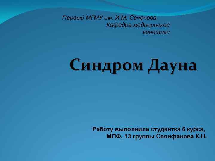 Первый МГМУ им. И. М. Сеченова Кафедра медицинской генетики Синдром Дауна Работу выполнила студентка