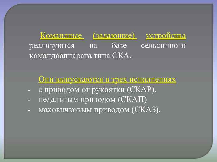 Командные (задающие) устройства реализуются на базе сельсинного командоаппарата типа СКА. Они выпускаются в трех