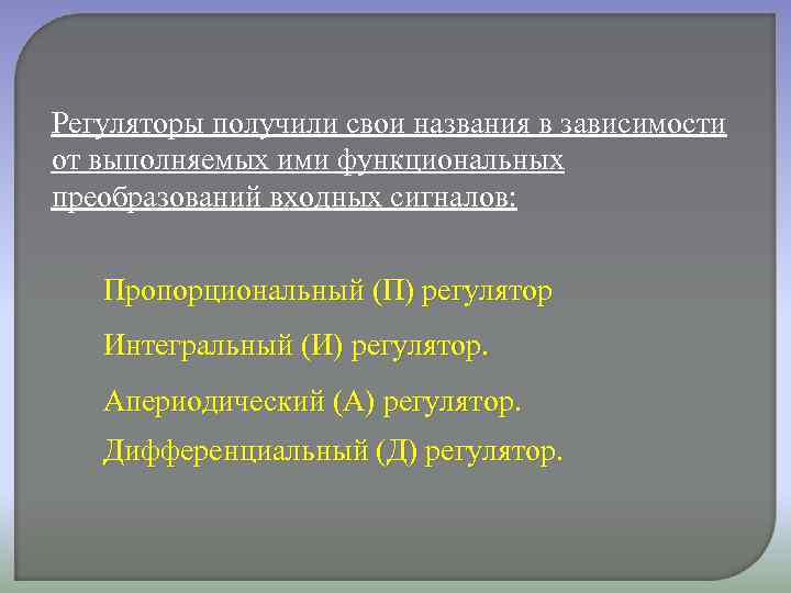 Регуляторы получили свои названия в зависимости от выполняемых ими функциональных преобразований входных сигналов: Пропорциональный