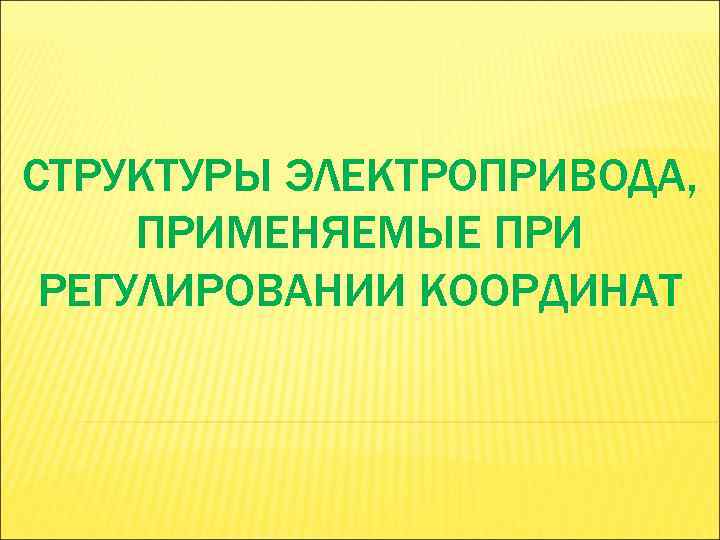 СТРУКТУРЫ ЭЛЕКТРОПРИВОДА, ПРИМЕНЯЕМЫЕ ПРИ РЕГУЛИРОВАНИИ КООРДИНАТ 