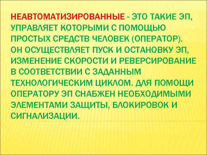 НЕАВТОМАТИЗИРОВАННЫЕ - ЭТО ТАКИЕ ЭП, УПРАВЛЯЕТ КОТОРЫМИ С ПОМОЩЬЮ ПРОСТЫХ СРЕДСТВ ЧЕЛОВЕК (ОПЕРАТОР). ОН