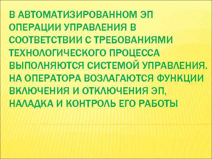 В АВТОМАТИЗИРОВАННОМ ЭП ОПЕРАЦИИ УПРАВЛЕНИЯ В СООТВЕТСТВИИ С ТРЕБОВАНИЯМИ ТЕХНОЛОГИЧЕСКОГО ПРОЦЕССА ВЫПОЛНЯЮТСЯ СИСТЕМОЙ УПРАВЛЕНИЯ.