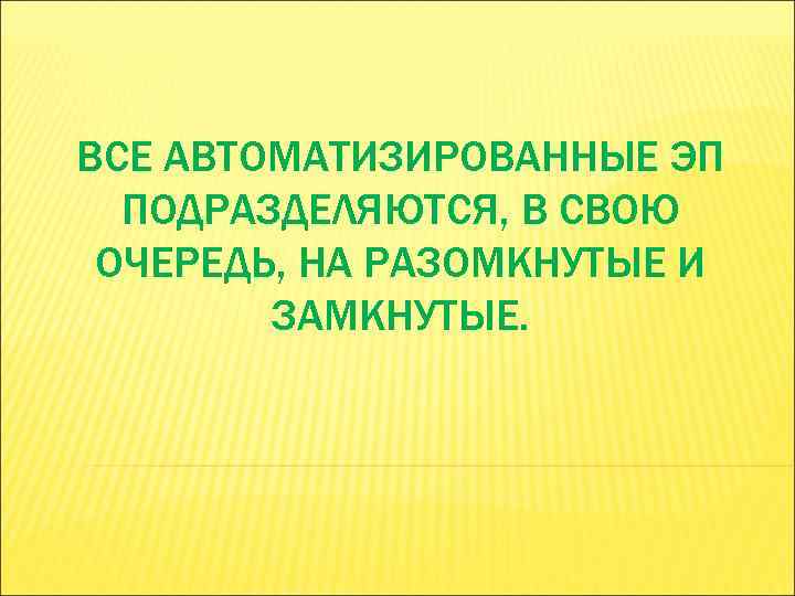 ВСЕ АВТОМАТИЗИРОВАННЫЕ ЭП ПОДРАЗДЕЛЯЮТСЯ, В СВОЮ ОЧЕРЕДЬ, НА РАЗОМКНУТЫЕ И ЗАМКНУТЫЕ. 