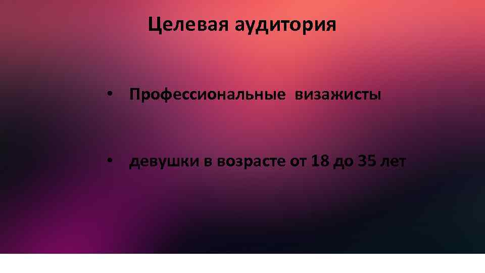 Целевая аудитория • Профессиональные визажисты • девушки в возрасте от 18 до 35 лет