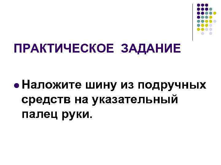 ПРАКТИЧЕСКОЕ ЗАДАНИЕ l Наложите шину из подручных средств на указательный палец руки. 