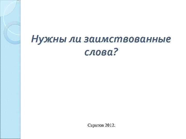 Нужны ли заимствованные слова? Саратов 2012. 