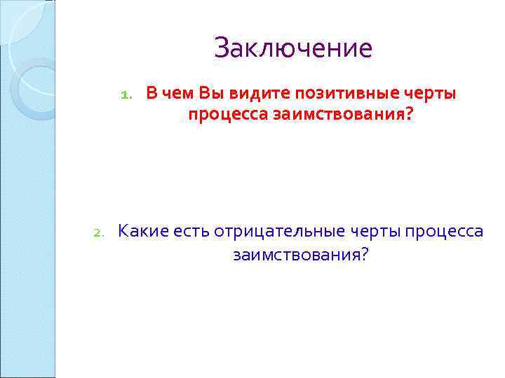 Заключение 1. 2. В чем Вы видите позитивные черты процесса заимствования? Какие есть отрицательные