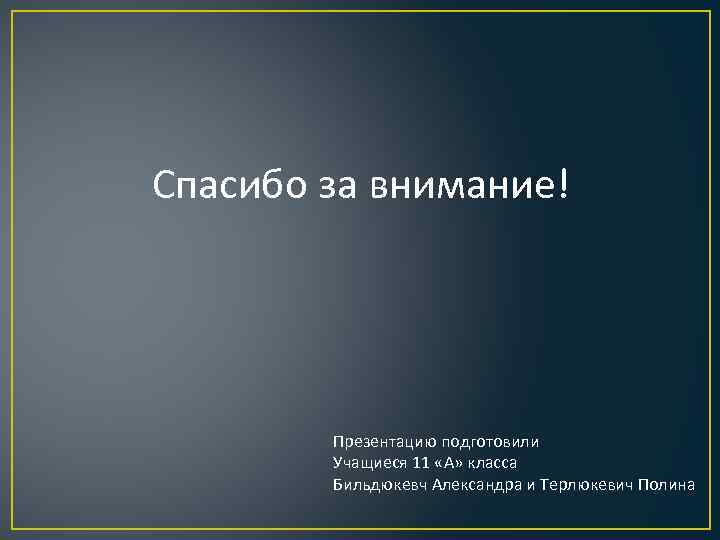 Спасибо за внимание! Презентацию подготовили Учащиеся 11 «А» класса Бильдюкевч Александра и Терлюкевич Полина