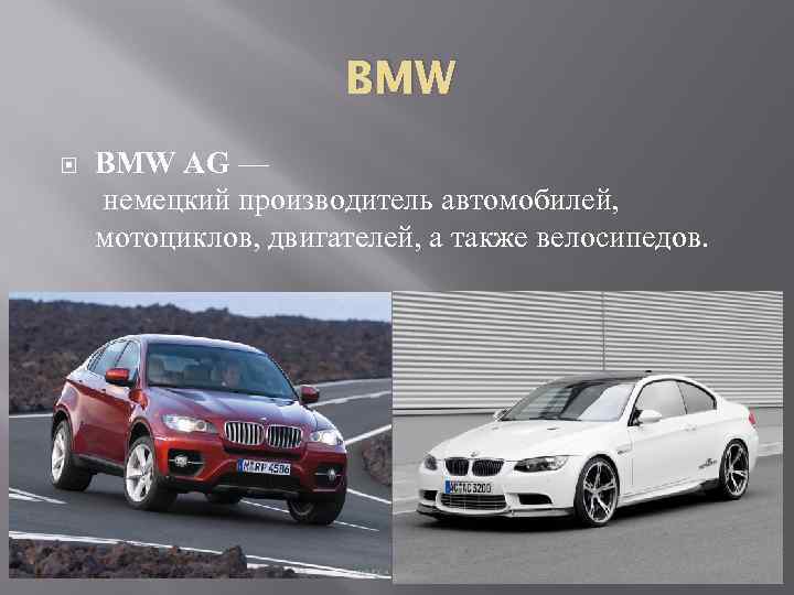 BMW AG — немецкий производитель автомобилей, мотоциклов, двигателей, а также велосипедов. 