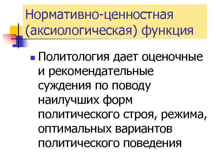 Нормативно-ценностная (аксиологическая) функция n Политология дает оценочные и рекомендательные суждения по поводу наилучших форм