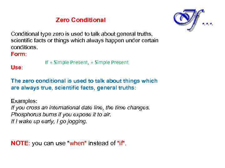 Zero Conditional type zero is used to talk about general truths, scientific facts or