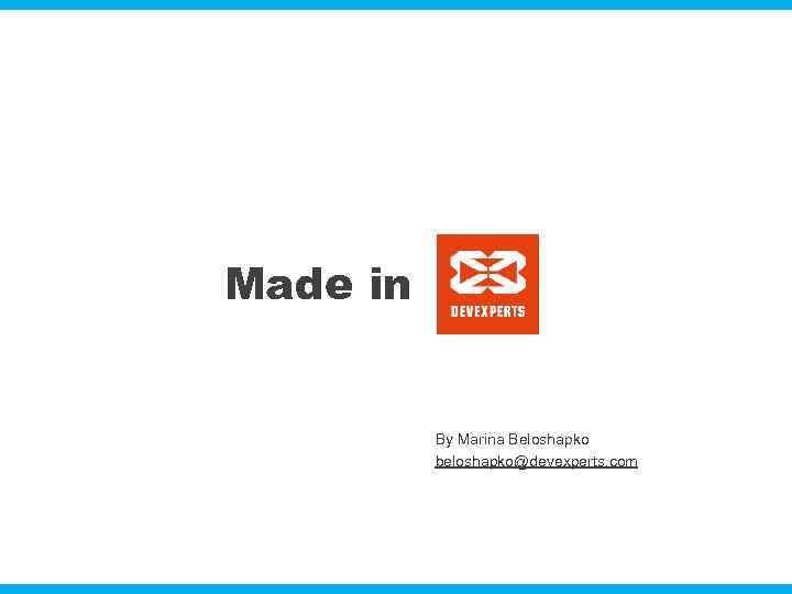 Made in By Marina Beloshapko beloshapko@devexperts. com 