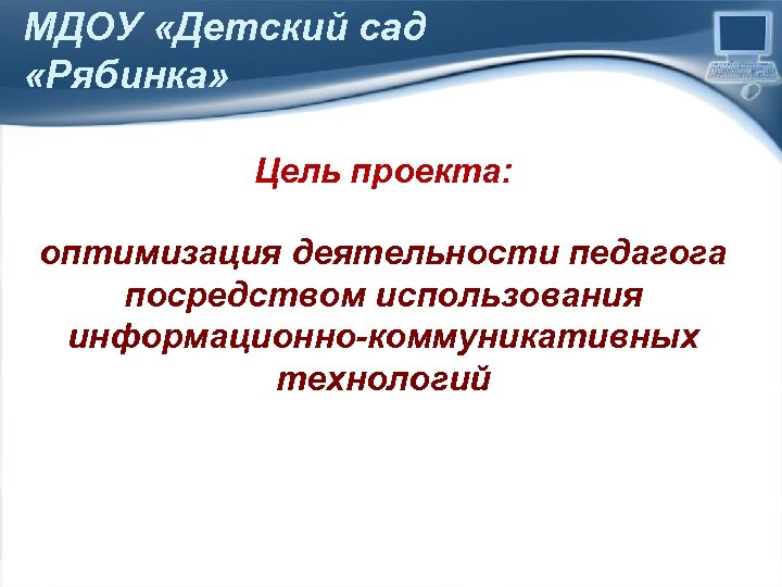 МДОУ «Детский сад «Рябинка» Цель проекта: оптимизация деятельности педагога посредством использования информационно-коммуникативных технологий Pro.