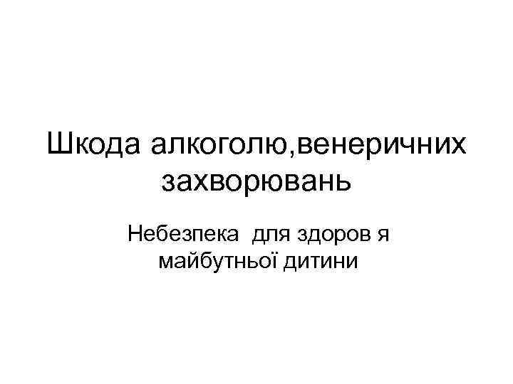 Шкода алкоголю, венеричних захворювань Небезпека для здоров я майбутньої дитини 