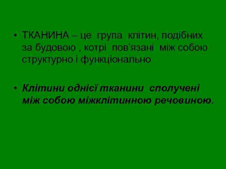  • ТКАНИНА – це група клітин, подібних за будовою , котрі пов’язані між