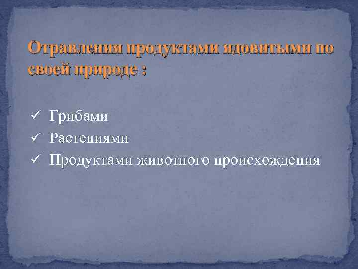 Отравления продуктами ядовитыми по своей природе : ü Грибами ü Растениями ü Продуктами животного