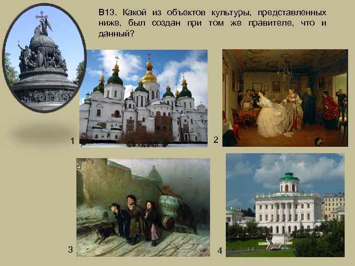 В 13. Какой из объектов культуры, представленных ниже, был создан при том же правителе,