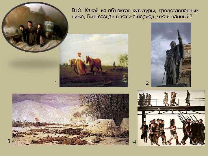 В 13. Какой из объектов культуры, представленных ниже, был создан в тот же период,