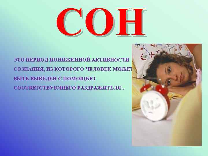 СОН ЭТО ПЕРИОД ПОНИЖЕННОЙ АКТИВНОСТИ СОЗНАНИЯ, ИЗ КОТОРОГО ЧЕЛОВЕК МОЖЕТ БЫТЬ ВЫВЕДЕН С ПОМОЩЬЮ